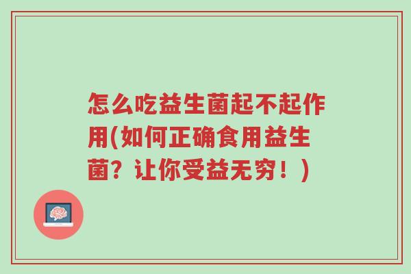 怎么吃益生菌起不起作用(如何正确食用益生菌?让你受益无穷!)-第1张图片-超越 怎么吃益生菌起不起作用(如何正确食用益生菌?让你受益无穷!)-第1张图片-超越
