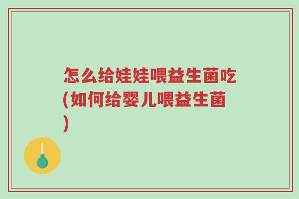 怎么给娃娃喂益生菌吃(如何给婴儿喂益生菌)-第1张图片-超越 怎么给娃娃喂益生菌吃(如何给婴儿喂益生菌)-第1张图片-超越