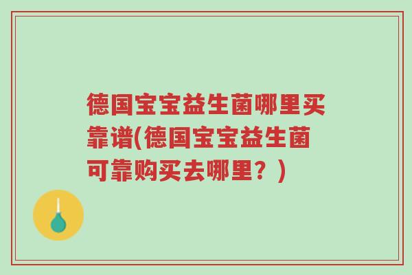 德国宝宝益生菌哪里买靠谱(德国宝宝益生菌可靠购买去哪里?)-第1张图片-超越 德国宝宝益生菌哪里买靠谱(德国宝宝益生菌可靠购买去哪里?)-第1张图片-超越