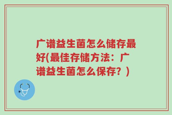 广谱益生菌怎么储存最好(最佳存储方法:广谱益生菌怎么保存?)-第1张图片-超越 广谱益生菌怎么储存最好(最佳存储方法:广谱益生菌怎么保存?)-第1张图片-超越