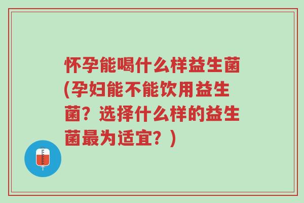 怀孕能喝什么样益生菌(孕妇能不能饮用益生菌?选择什么样的益生菌最为适宜?)-第1张图片-超越 怀孕能喝什么样益生菌(孕妇能不能饮用益生菌?选择什么样的益生菌最为适宜?)-第1张图片-超越