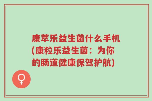 康萃乐益生菌什么手机(康粒乐益生菌:为你的肠道健康保驾护航)-第1张图片-超越 康萃乐益生菌什么手机(康粒乐益生菌:为你的肠道健康保驾护航)-第1张图片-超越