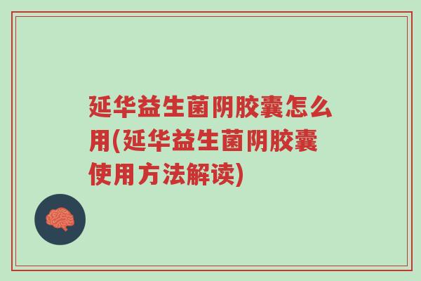 延华益生菌阴胶囊怎么用(延华益生菌阴胶囊使用方法解读)-第1张图片-超越 延华益生菌阴胶囊怎么用(延华益生菌阴胶囊使用方法解读)-第1张图片-超越
