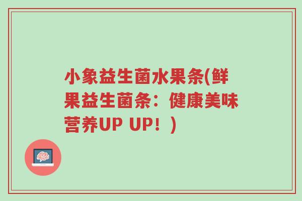 小象益生菌水果条(鲜果益生菌条:健康美味营养UP UP!)-第1张图片-超越 小象益生菌水果条(鲜果益生菌条:健康美味营养UP UP!)-第1张图片-超越
