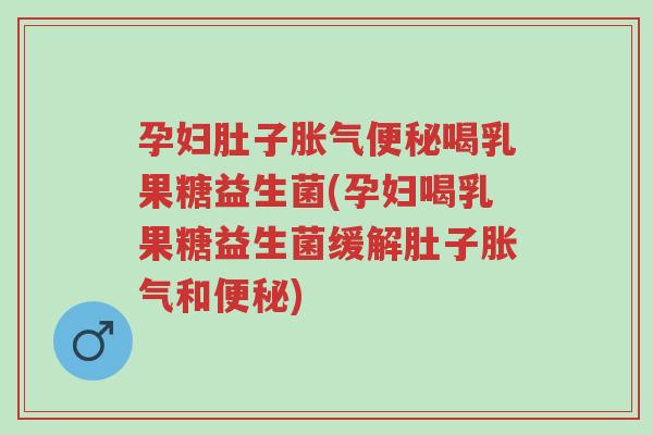孕妇肚子胀气便秘喝乳果糖益生菌(孕妇喝乳果糖益生菌缓解肚子胀气和便秘)-第1张图片-超越 孕妇肚子胀气便秘喝乳果糖益生菌(孕妇喝乳果糖益生菌缓解肚子胀气和便秘)-第1张图片-超越