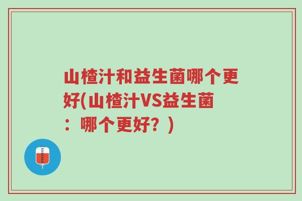 山楂汁和益生菌哪个更好(山楂汁VS益生菌:哪个更好?)-第1张图片-超越 山楂汁和益生菌哪个更好(山楂汁VS益生菌:哪个更好?)-第1张图片-超越