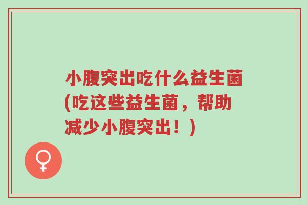 小腹突出吃什么益生菌(吃这些益生菌,帮助减少小腹突出!)-第1张图片-超越 小腹突出吃什么益生菌(吃这些益生菌,帮助减少小腹突出!)-第1张图片-超越