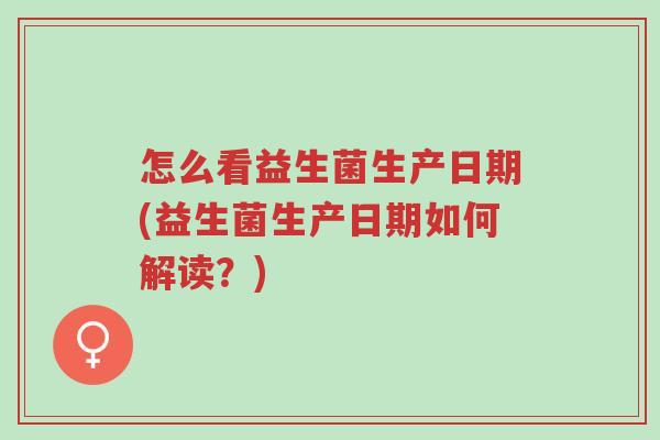 怎么看益生菌生产日期(益生菌生产日期如何解读?)-第1张图片-超越 怎么看益生菌生产日期(益生菌生产日期如何解读?)-第1张图片-超越