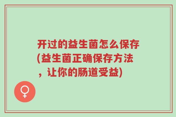 开过的益生菌怎么保存(益生菌正确保存方法,让你的肠道受益)-第1张图片-超越 开过的益生菌怎么保存(益生菌正确保存方法,让你的肠道受益)-第1张图片-超越