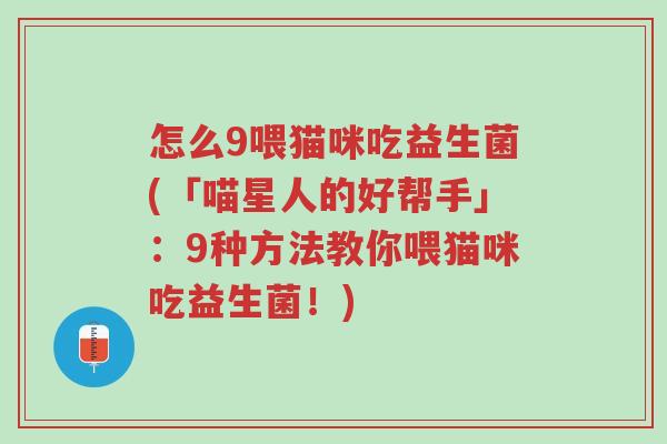 怎么9喂猫咪吃益生菌(「喵星人的好帮手」:9种方法教你喂猫咪吃益生菌!)-第1张图片-超越 怎么9喂猫咪吃益生菌(「喵星人的好帮手」:9种方法教你喂猫咪吃益生菌!)-第1张图片-超越