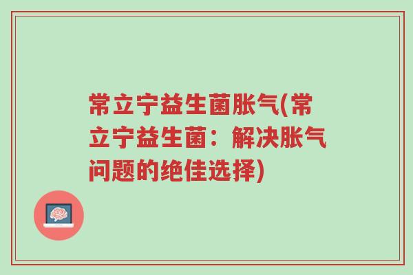 常立宁益生菌胀气(常立宁益生菌:解决胀气问题的绝佳选择)-第1张图片-超越 常立宁益生菌胀气(常立宁益生菌:解决胀气问题的绝佳选择)-第1张图片-超越
