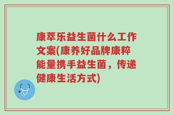 康萃乐益生菌什么工作文案(康养好品牌康粹能量携手益生菌,传递健康生活方式)-第1张图片-超越 康萃乐益生菌什么工作文案(康养好品牌康粹能量携手益生菌,传递健康生活方式)-第1张图片-超越