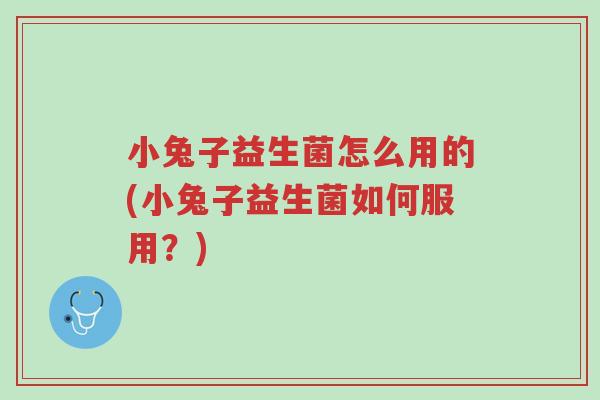 小兔子益生菌怎么用的(小兔子益生菌如何服用?)-第1张图片-超越 小兔子益生菌怎么用的(小兔子益生菌如何服用?)-第1张图片-超越