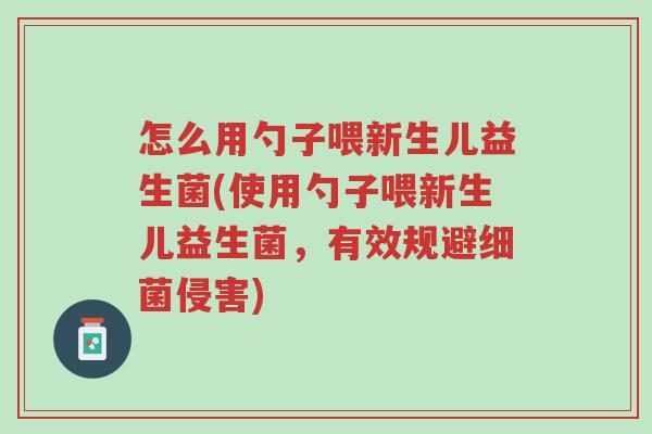 怎么用勺子喂新生儿益生菌(使用勺子喂新生儿益生菌,有效规避细菌侵害)-第1张图片-超越 怎么用勺子喂新生儿益生菌(使用勺子喂新生儿益生菌,有效规避细菌侵害)-第1张图片-超越