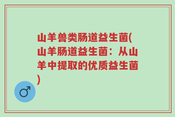 山羊兽类肠道益生菌(山羊肠道益生菌:从山羊中提取的优质益生菌)-第1张图片-超越 山羊兽类肠道益生菌(山羊肠道益生菌:从山羊中提取的优质益生菌)-第1张图片-超越