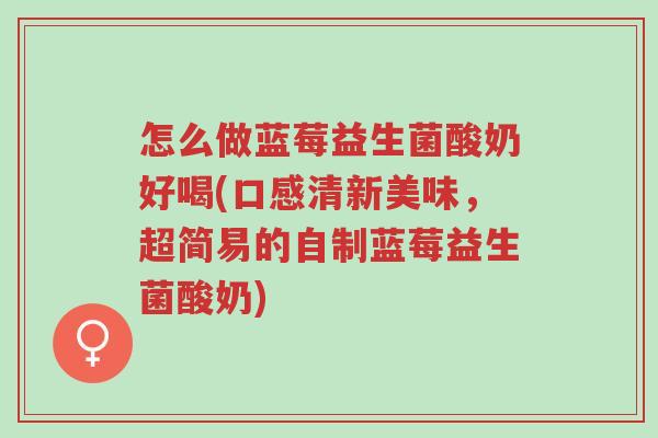 怎么做蓝莓益生菌酸奶好喝(口感清新美味,超简易的自制蓝莓益生菌酸奶)-第1张图片-超越 怎么做蓝莓益生菌酸奶好喝(口感清新美味,超简易的自制蓝莓益生菌酸奶)-第1张图片-超越
