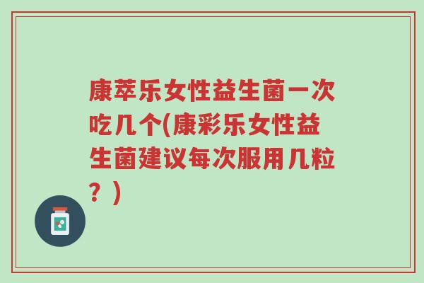 康萃乐女性益生菌一次吃几个(康彩乐女性益生菌建议每次服用几粒?)-第1张图片-超越 康萃乐女性益生菌一次吃几个(康彩乐女性益生菌建议每次服用几粒?)-第1张图片-超越
