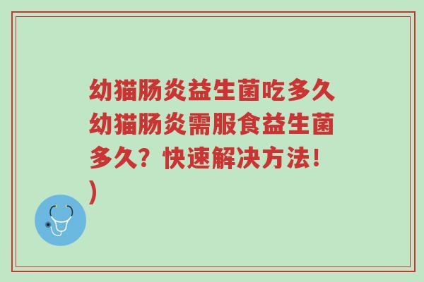 幼猫肠炎益生菌吃多久幼猫肠炎需服食益生菌多久?快速解决方法!)-第1张图片-超越 幼猫肠炎益生菌吃多久幼猫肠炎需服食益生菌多久?快速解决方法!)-第1张图片-超越