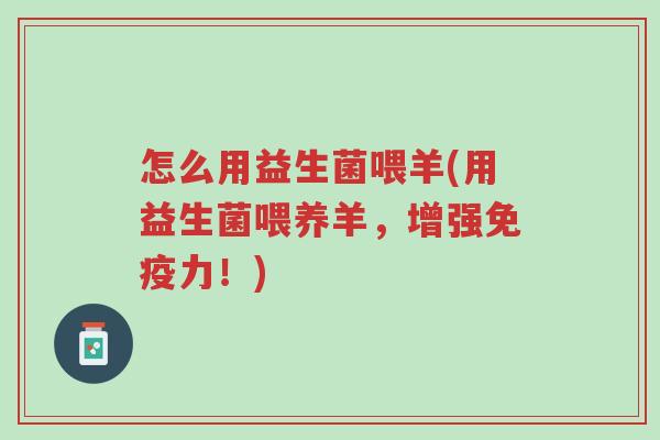 怎么用益生菌喂羊(用益生菌喂养羊,增强免疫力!)-第1张图片-超越 怎么用益生菌喂羊(用益生菌喂养羊,增强免疫力!)-第1张图片-超越
