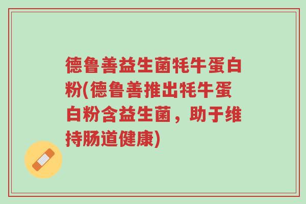 德鲁善益生菌牦牛蛋白粉(德鲁善推出牦牛蛋白粉含益生菌,助于维持肠道健康)-第1张图片-超越 德鲁善益生菌牦牛蛋白粉(德鲁善推出牦牛蛋白粉含益生菌,助于维持肠道健康)-第1张图片-超越