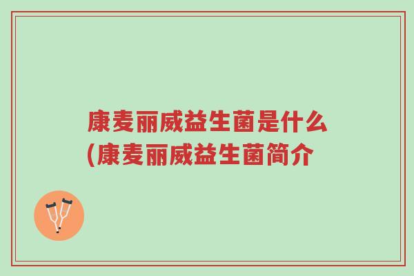 康麦丽威益生菌是什么(康麦丽威益生菌简介-第1张图片-超越 康麦丽威益生菌是什么(康麦丽威益生菌简介-第1张图片-超越
