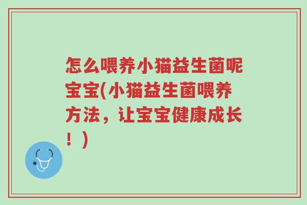 怎么喂养小猫益生菌呢宝宝(小猫益生菌喂养方法,让宝宝健康成长!)-第1张图片-超越 怎么喂养小猫益生菌呢宝宝(小猫益生菌喂养方法,让宝宝健康成长!)-第1张图片-超越