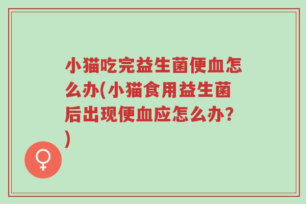 小猫吃完益生菌便血怎么办(小猫食用益生菌后出现便血应怎么办?)-第1张图片-超越 小猫吃完益生菌便血怎么办(小猫食用益生菌后出现便血应怎么办?)-第1张图片-超越
