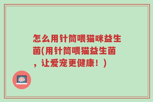 怎么用针筒喂猫咪益生菌(用针筒喂猫益生菌,让爱宠更健康!)-第1张图片-超越 怎么用针筒喂猫咪益生菌(用针筒喂猫益生菌,让爱宠更健康!)-第1张图片-超越