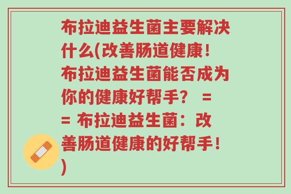 布拉迪益生菌主要解决什么(改善肠道健康!布拉迪益生菌能否成为你的健康好帮手? == 布拉迪益生菌:改善肠道健康的好帮手!)-第1张图片-超越 布拉迪益生菌主要解决什么(改善肠道健康!布拉迪益生菌能否成为你的健康好帮手? == 布拉迪益生菌:改善肠道健康的好帮手!)-第1张图片-超越