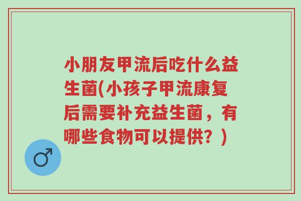 小朋友甲流后吃什么益生菌(小孩子甲流康复后需要补充益生菌,有哪些食物可以提供?)-第1张图片-超越 小朋友甲流后吃什么益生菌(小孩子甲流康复后需要补充益生菌,有哪些食物可以提供?)-第1张图片-超越
