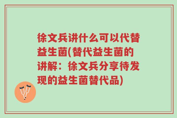 徐文兵讲什么可以代替益生菌(替代益生菌的讲解:徐文兵分享待发现的益生菌替代品)-第1张图片-超越 徐文兵讲什么可以代替益生菌(替代益生菌的讲解:徐文兵分享待发现的益生菌替代品)-第1张图片-超越