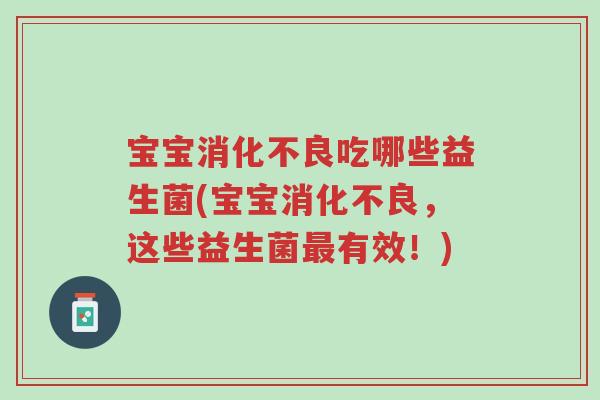 宝宝消化不良吃哪些益生菌(宝宝消化不良,这些益生菌最有效!)-第1张图片-超越 宝宝消化不良吃哪些益生菌(宝宝消化不良,这些益生菌最有效!)-第1张图片-超越