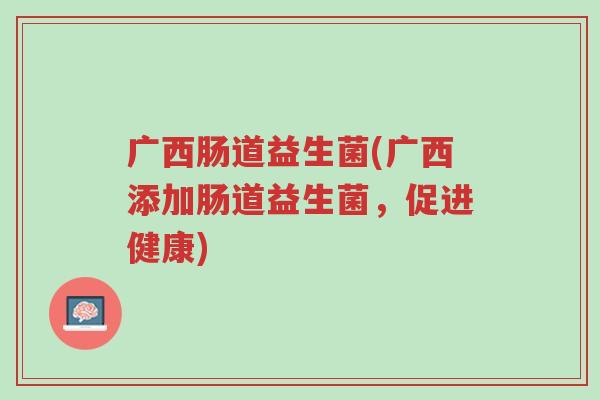 广西肠道益生菌(广西添加肠道益生菌,促进健康)-第1张图片-超越 广西肠道益生菌(广西添加肠道益生菌,促进健康)-第1张图片-超越