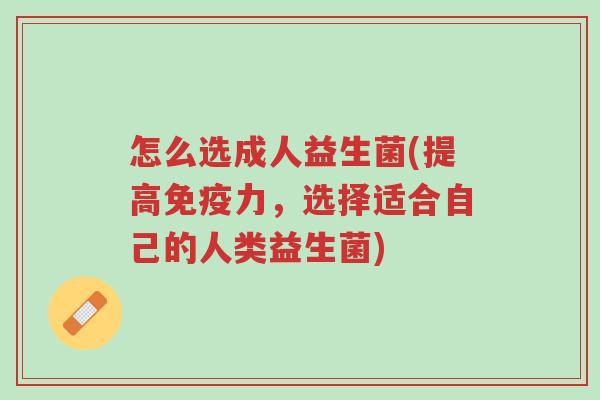 怎么选成人益生菌(提高免疫力,选择适合自己的人类益生菌)-第1张图片-超越 怎么选成人益生菌(提高免疫力,选择适合自己的人类益生菌)-第1张图片-超越
