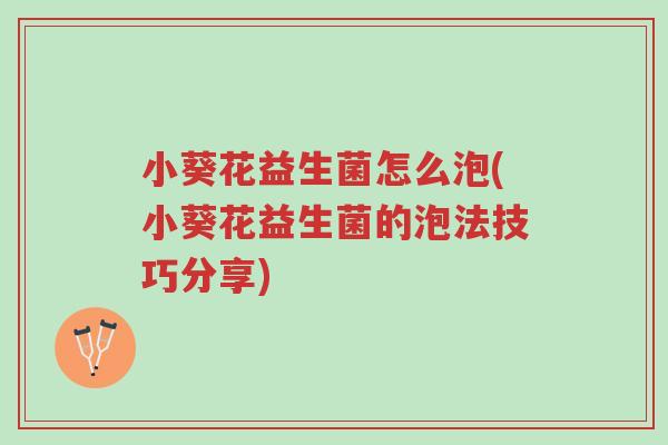 小葵花益生菌怎么泡(小葵花益生菌的泡法技巧分享)-第1张图片-超越 小葵花益生菌怎么泡(小葵花益生菌的泡法技巧分享)-第1张图片-超越