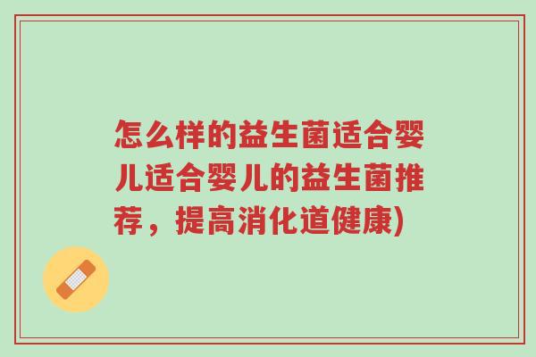 怎么样的益生菌适合婴儿适合婴儿的益生菌推荐,提高消化道健康)-第1张图片-超越 怎么样的益生菌适合婴儿适合婴儿的益生菌推荐,提高消化道健康)-第1张图片-超越