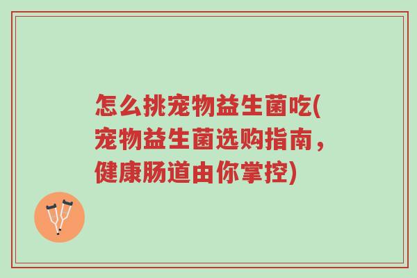 怎么挑宠物益生菌吃(宠物益生菌选购指南,健康肠道由你掌控)-第1张图片-超越 怎么挑宠物益生菌吃(宠物益生菌选购指南,健康肠道由你掌控)-第1张图片-超越