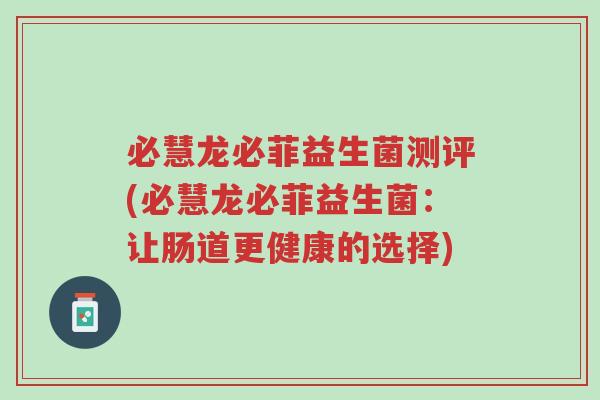 必慧龙必菲益生菌测评(必慧龙必菲益生菌:让肠道更健康的选择)-第1张图片-超越 必慧龙必菲益生菌测评(必慧龙必菲益生菌:让肠道更健康的选择)-第1张图片-超越