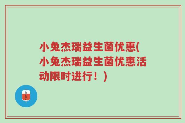 小兔杰瑞益生菌优惠(小兔杰瑞益生菌优惠活动限时进行!)-第1张图片-超越 小兔杰瑞益生菌优惠(小兔杰瑞益生菌优惠活动限时进行!)-第1张图片-超越