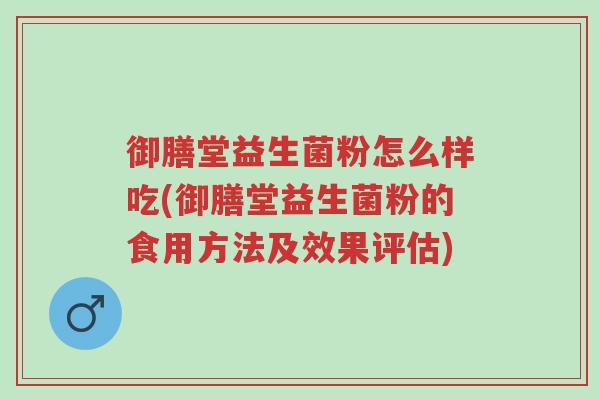 御膳堂益生菌粉怎么样吃(御膳堂益生菌粉的食用方法及效果评估)-第1张图片-超越 御膳堂益生菌粉怎么样吃(御膳堂益生菌粉的食用方法及效果评估)-第1张图片-超越