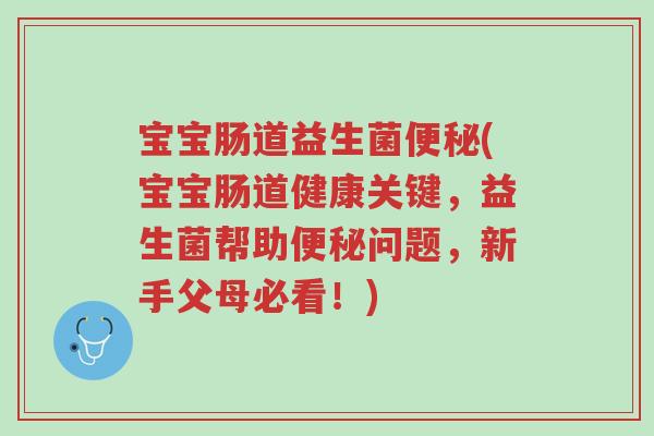 宝宝肠道益生菌便秘(宝宝肠道健康关键,益生菌帮助便秘问题,新手父母必看!)-第1张图片-超越 宝宝肠道益生菌便秘(宝宝肠道健康关键,益生菌帮助便秘问题,新手父母必看!)-第1张图片-超越