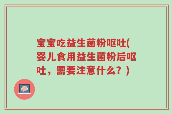 宝宝吃益生菌粉呕吐(婴儿食用益生菌粉后呕吐，需要注意什么？)-第1张图片-超越