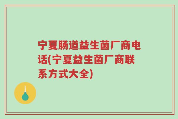 宁夏肠道益生菌厂商电话(宁夏益生菌厂商联系方式大全)-第1张图片-超越 宁夏肠道益生菌厂商电话(宁夏益生菌厂商联系方式大全)-第1张图片-超越