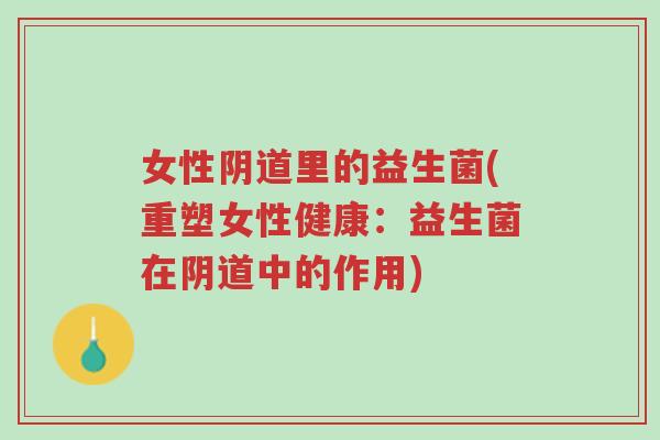 女性阴道里的益生菌(重塑女性健康:益生菌在阴道中的作用)-第1张图片-超越 女性阴道里的益生菌(重塑女性健康:益生菌在阴道中的作用)-第1张图片-超越