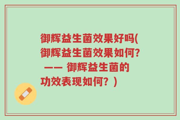 御辉益生菌效果好吗(御辉益生菌效果如何? —— 御辉益生菌的功效表现如何?)-第1张图片-超越 御辉益生菌效果好吗(御辉益生菌效果如何? —— 御辉益生菌的功效表现如何?)-第1张图片-超越