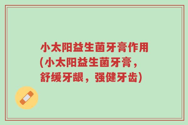 小太阳益生菌牙膏作用(小太阳益生菌牙膏,舒缓牙龈,强健牙齿)-第1张图片-超越 小太阳益生菌牙膏作用(小太阳益生菌牙膏,舒缓牙龈,强健牙齿)-第1张图片-超越