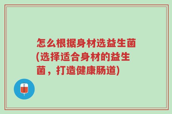 怎么根据身材选益生菌(选择适合身材的益生菌,打造健康肠道)-第1张图片-超越 怎么根据身材选益生菌(选择适合身材的益生菌,打造健康肠道)-第1张图片-超越