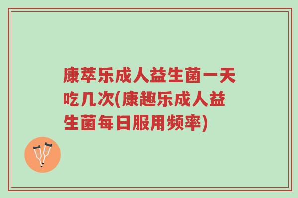 康萃乐成人益生菌一天吃几次(康趣乐成人益生菌每日服用频率)-第1张图片-超越 康萃乐成人益生菌一天吃几次(康趣乐成人益生菌每日服用频率)-第1张图片-超越
