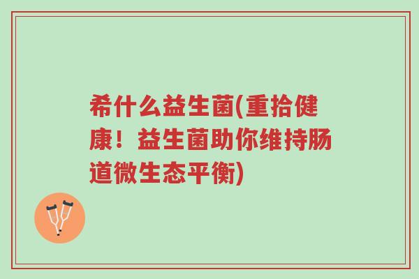 希什么益生菌(重拾健康!益生菌助你维持肠道微生态平衡)-第1张图片-超越 希什么益生菌(重拾健康!益生菌助你维持肠道微生态平衡)-第1张图片-超越