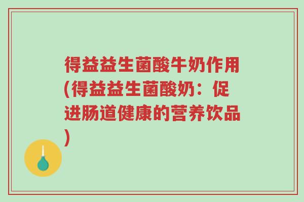得益益生菌酸牛奶作用(得益益生菌酸奶:促进肠道健康的营养饮品)-第1张图片-超越 得益益生菌酸牛奶作用(得益益生菌酸奶:促进肠道健康的营养饮品)-第1张图片-超越